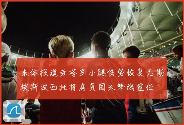 米体报道劳塔罗小腿伤势恢复无期埃斯波西托将肩负国米锋线重任