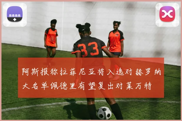 阿斯报称拉菲尼亚将入选对赫罗纳大名单佩德里有望复出对莱万特