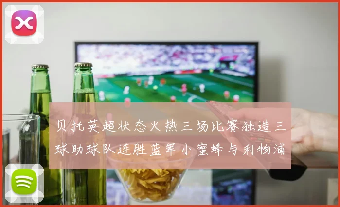 贝托英超状态火热三场比赛独造三球助球队连胜蓝军小蜜蜂与利物浦