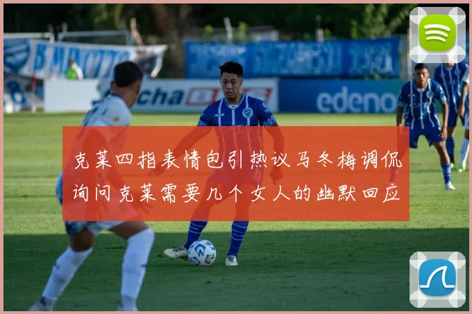 克莱四指表情包引热议马冬梅调侃询问克莱需要几个女人的幽默回应