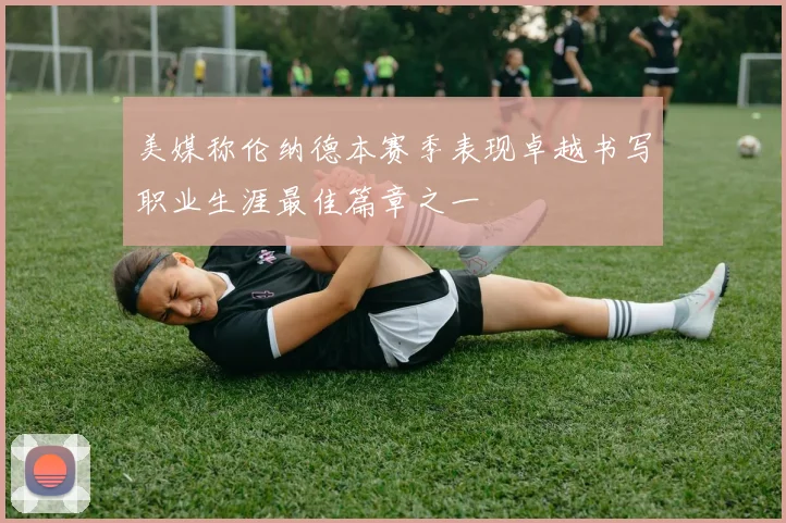 美媒称伦纳德本赛季表现卓越书写职业生涯最佳篇章之一