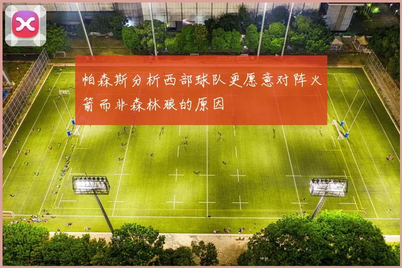 帕森斯分析西部球队更愿意对阵火箭而非森林狼的原因