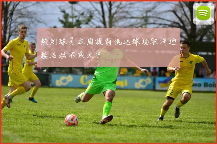 热刺球员本周提前抵达球场取消迎接活动不乘大巴