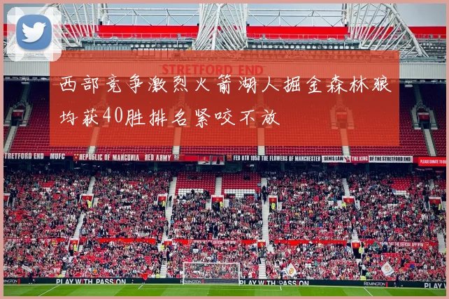 西部竞争激烈火箭湖人掘金森林狼均获40胜排名紧咬不放