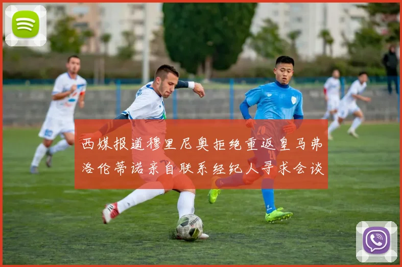 西媒报道穆里尼奥拒绝重返皇马弗洛伦蒂诺亲自联系经纪人寻求会谈